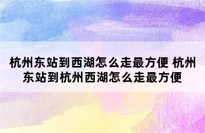 杭州东站到西湖怎么走最方便 杭州东站到杭州西湖怎么走最方便